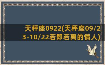 天秤座0922(天秤座09\/23-10\/22若即若离的情人)